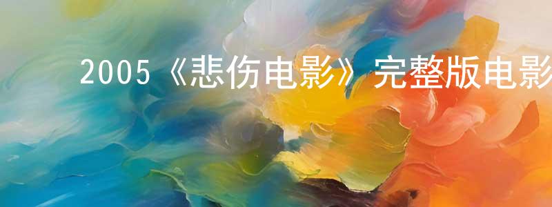 ﻿迟骋的网络影视资源,﻿2005《悲伤电影》完整版电影/在线观看/百度云-美剧天堂